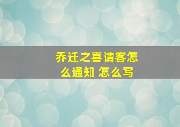 乔迁之喜请客怎么通知 怎么写